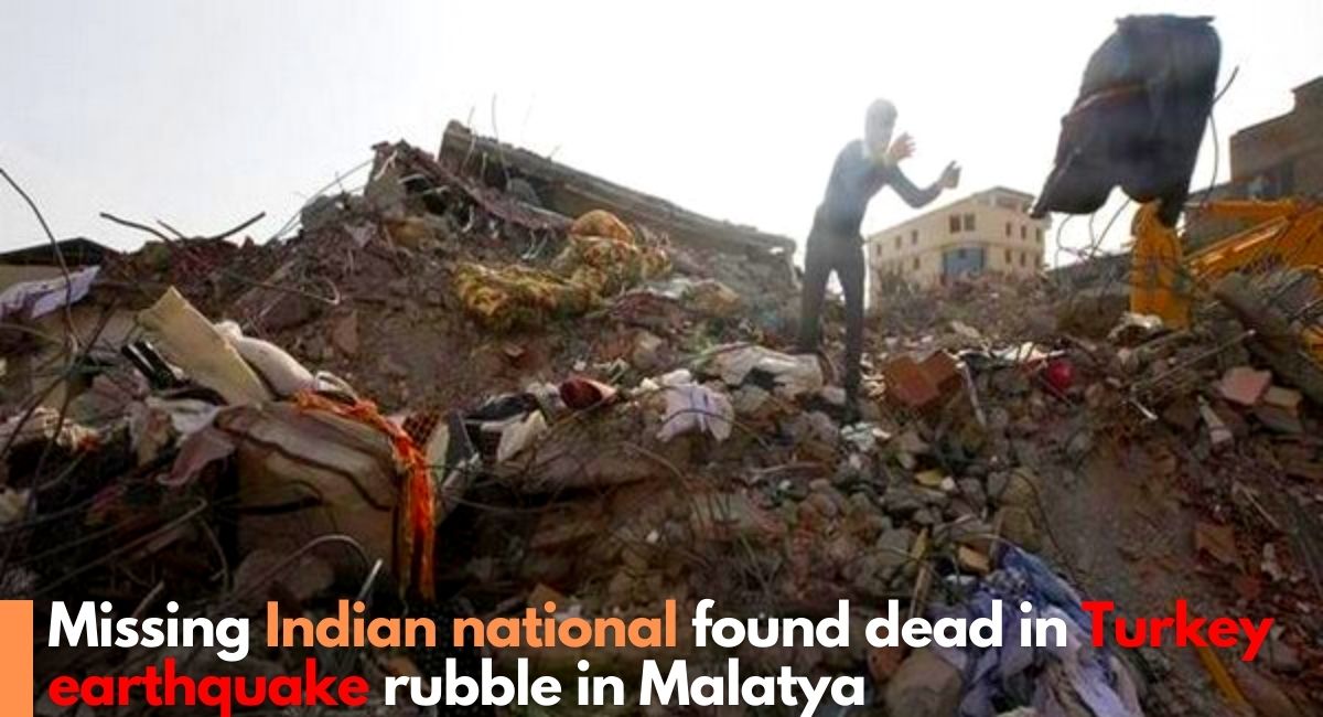 Missing Indian national found dead in Turkey earthquake rubble in Malatya